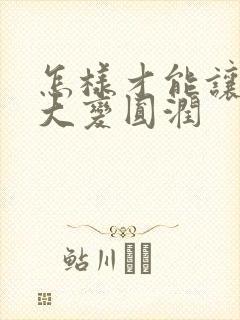 怎样才能让胸变大变圆润