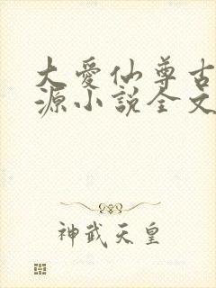 大爱仙尊古月方源小说全文阅读