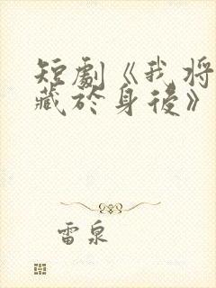 短剧《我将爱意藏于身后》