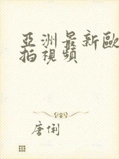 亚洲最新欧美偷拍视频