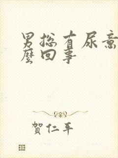 男总有尿意是怎么回事