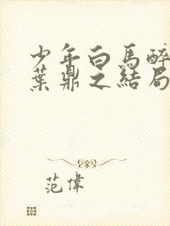少年白马醉春风叶鼎之结局