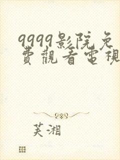 9999影院免费观看电视剧网站