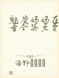 魅魔妈妈在线观看全集免费高清