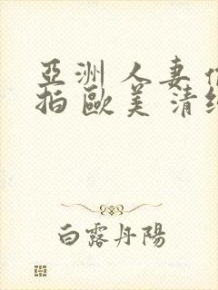 亚洲 人妻 偷拍 欧美 清纯 日韩