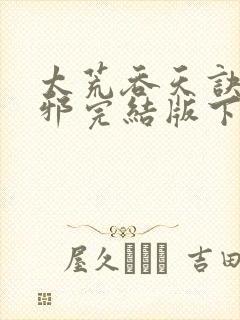 太荒吞天诀柳无邪完结版下载