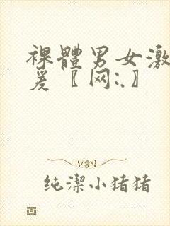 裸体男女激情做爰〖网:.〗