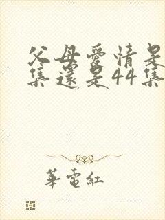 父母爱情是45集还是44集