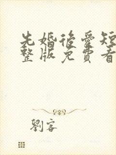 先婚后爱短剧完整版免费看