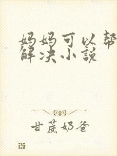 妈妈可以帮儿子解决小说