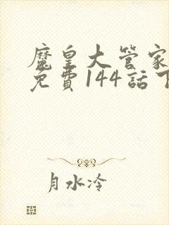 魔皇大管家漫画免费144话下拉式6漫画