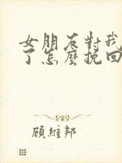 女朋友对我死心了怎么挽回