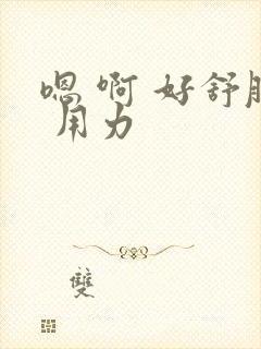 嗯 啊 好舒服 用力封面