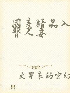 国产精品入口蜜臀人妻