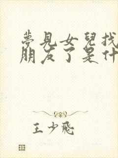 梦见女儿找到男朋友了是什么意思