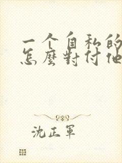 一个自私的男人怎么对付他