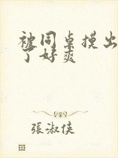 被同桌摸出水来了好爽