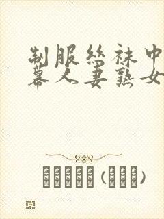 制服丝袜中文字幕人妻熟女在线