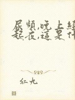 尿频,晚上经常起夜,这是什么病啊?