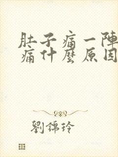 肚子痛一阵一阵痛什么原因