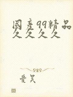 国产99精品久久久久久