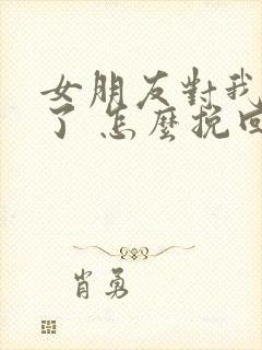 女朋友对我死心了 怎么挽回