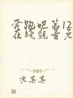 奔跑吧第12季在线观看免费