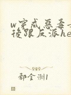 w穿成恶毒女配后跟反派he了》