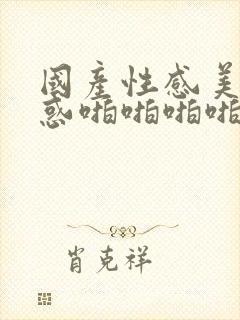 国产性感美女诱惑啪啪啪啪封面