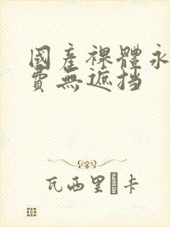 国产裸体永久免费无遮挡