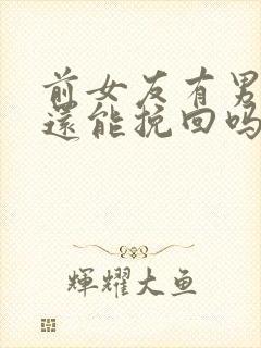 前女友有男朋友还能挽回吗