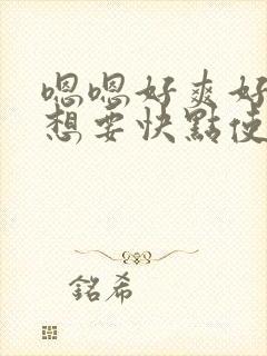 嗯嗯好爽好舒服想要快点使劲