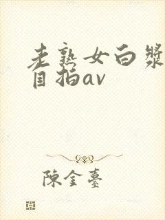 老熟女白浆精品自拍av