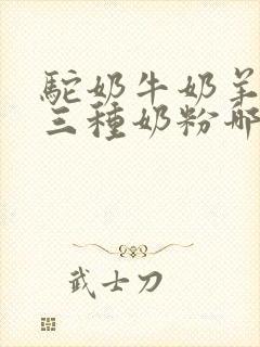 驼奶牛奶羊奶这三种奶粉哪个最好