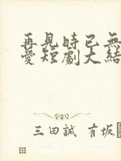 再见时已无恨无爱短剧大结局封面