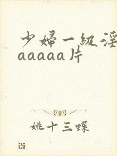 少妇一级淫片aaaaaa片