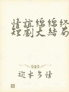 情谊绵绵终有时短剧大结局