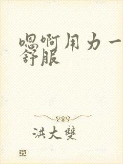 嗯啊用力一点好舒服