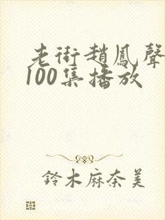 老街赵凤声短剧100集播放
