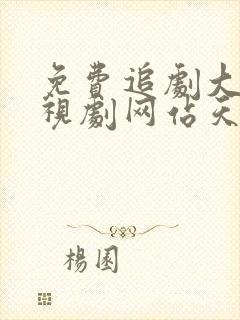 免费追剧大全电视剧网站天堂