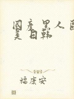 国产 黑人 欧美 日韩