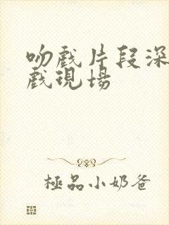 吻戏片段深情吻戏现场