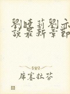 刘晓莉刘亦菲小说最新章节更新时间