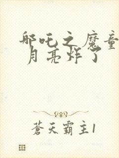 哪吒之魔童降世 月亮炸了