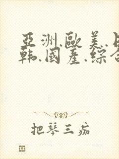 亚洲.欧美.日韩.国产.综合