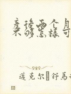 产后两个月奶水不够怎样可以下奶