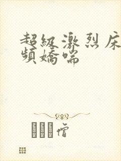 超级激烈床震视频娇喘