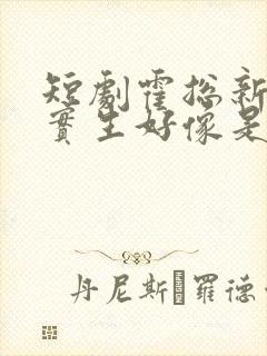 短剧霍总新来的实生好像是你的夫人免费观看