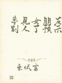 梦见女朋友嫁给别人了预示着什么