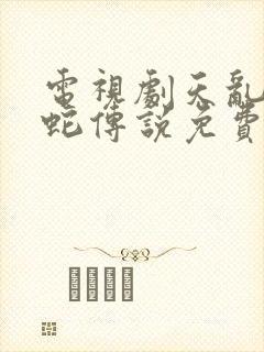 电视剧天乱之白蛇传说免费观看完整版